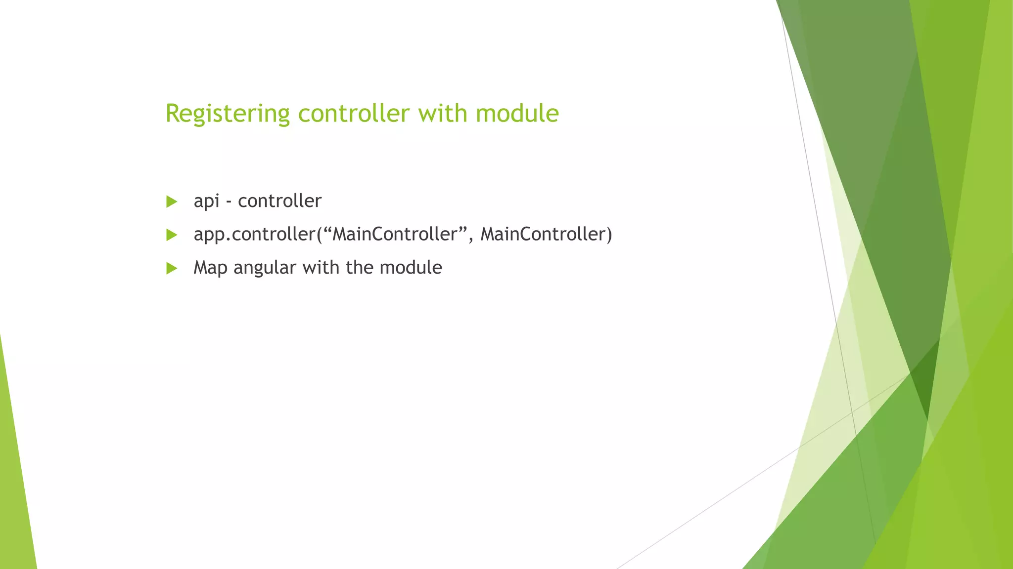Registering controller with module
 api - controller
 app.controller(“MainController”, MainController)
 Map angular with the module
 