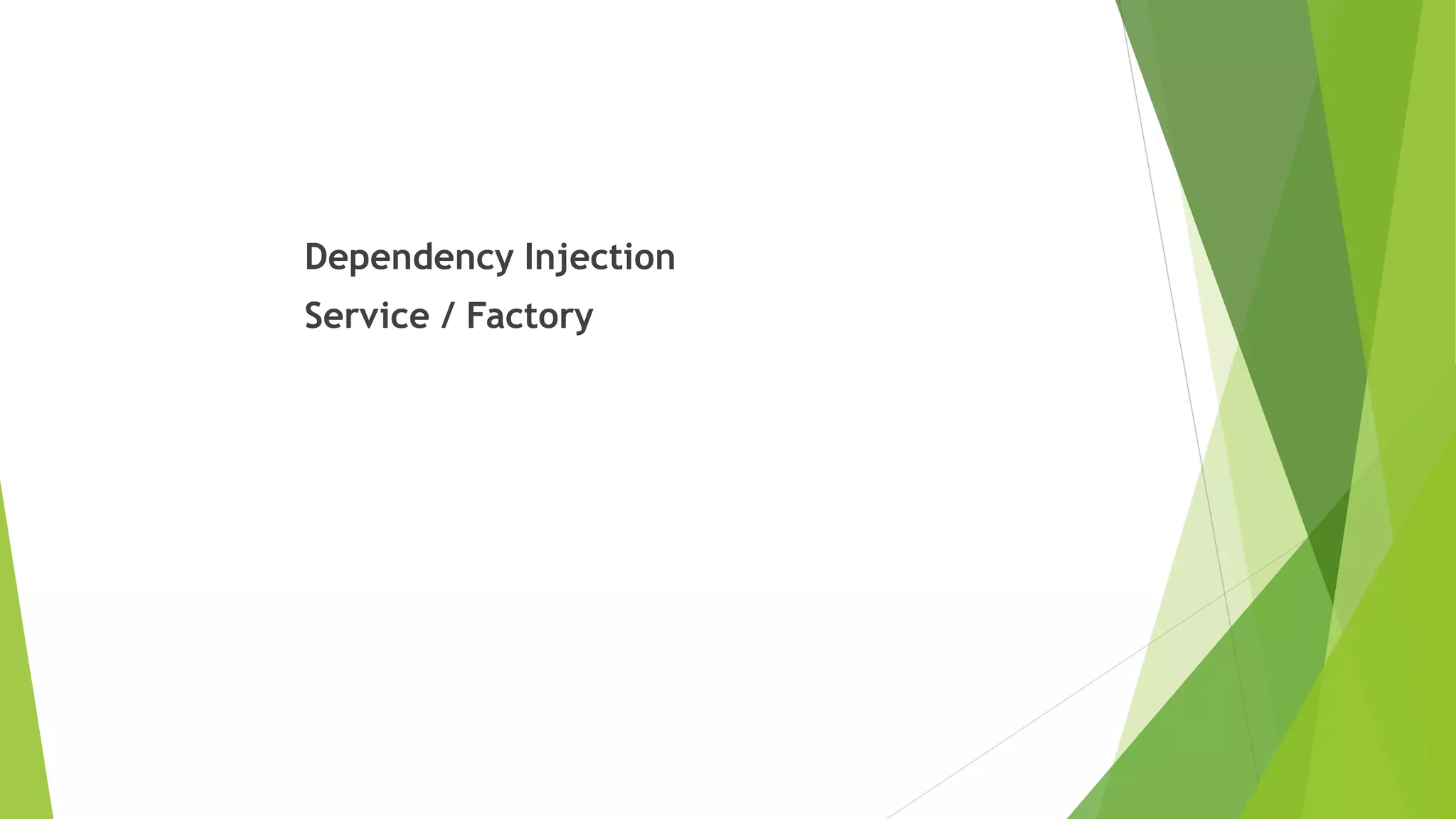 Dependency Injection
Service / Factory
 