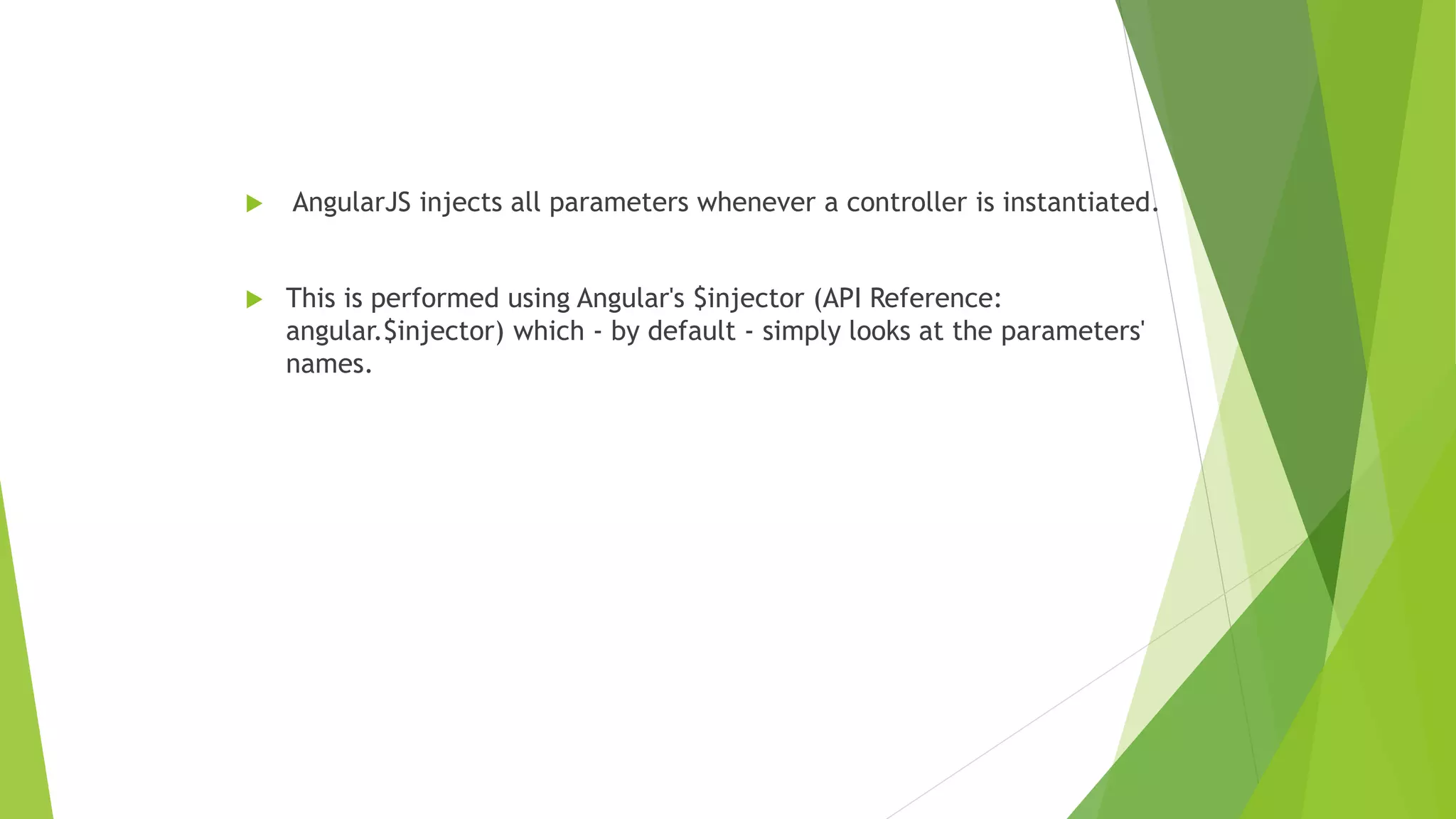  AngularJS injects all parameters whenever a controller is instantiated.
 This is performed using Angular's $injector (API Reference:
angular.$injector) which - by default - simply looks at the parameters'
names.
 