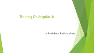 Training On Angular Js
 By Mahima Radhakrishnan
 