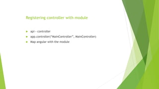 Registering controller with module
 api - controller
 app.controller(“MainController”, MainController)
 Map angular with the module
 