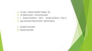  var app = angular.module("myApp", []);
 var MyController = function($scope)
 { $scope.firstName = "John"; $scope.lastName = "Doe";};
 app.controller("MyController", MyController);
 Complex Controller
 Nested Controller
 