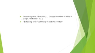  $scope.sayHello = function() { $scope.firstName = 'Hello ' +
$scope.firstName + '!'; };
 <button ng-click="sayHello()">Greet Me</button>
 