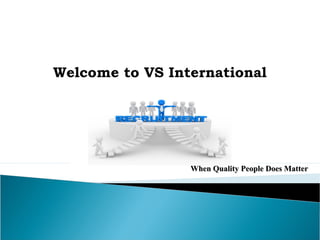 Welcome to VS International
When Quality People Does MatterWhen Quality People Does Matter
 