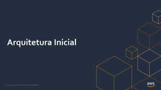 © 2021, Amazon Web Services, Inc. or its Affiliates.
Arquitetura Inicial
 