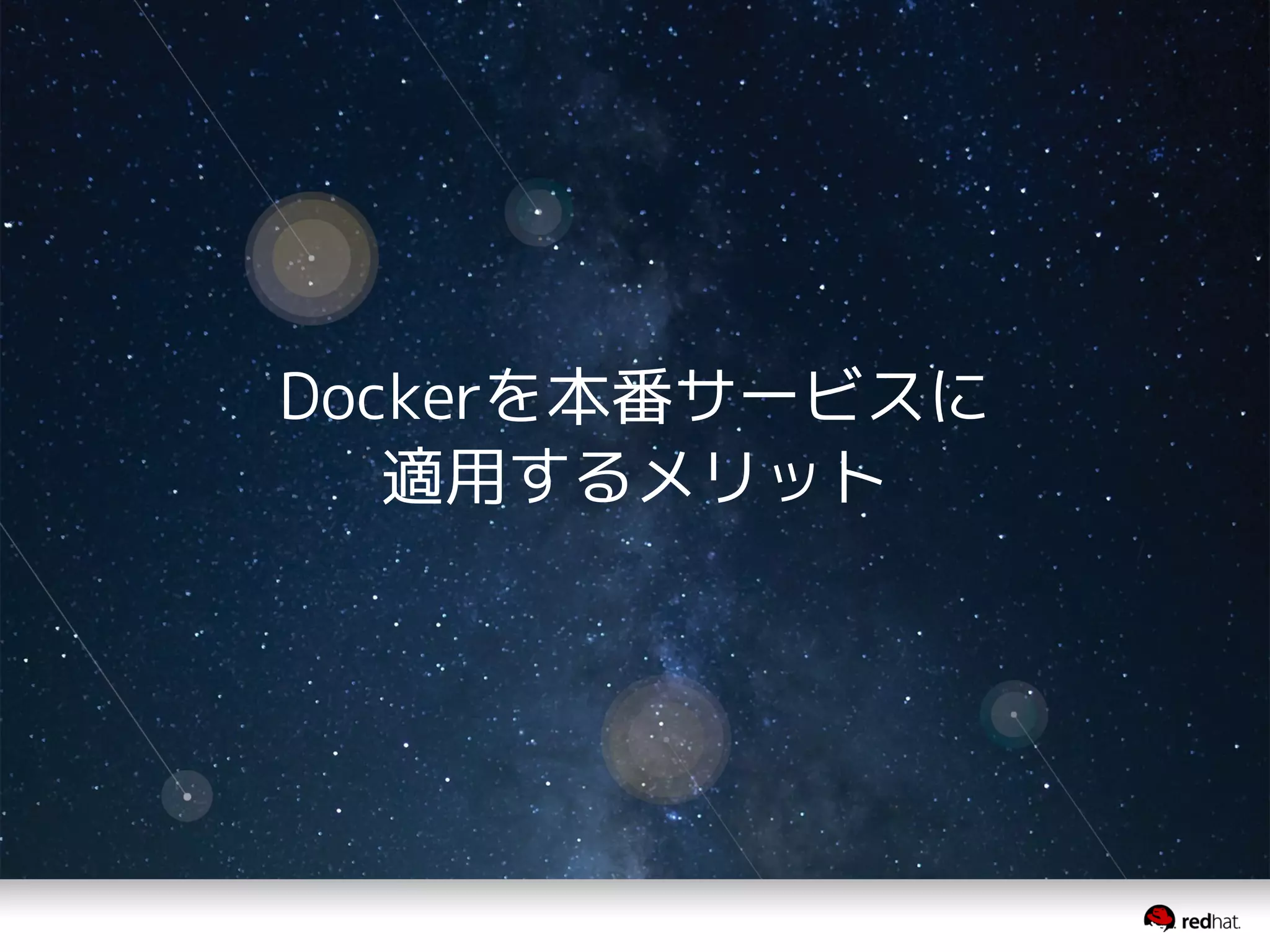 Dockerを本番サービスに 
適用するメリット 
 