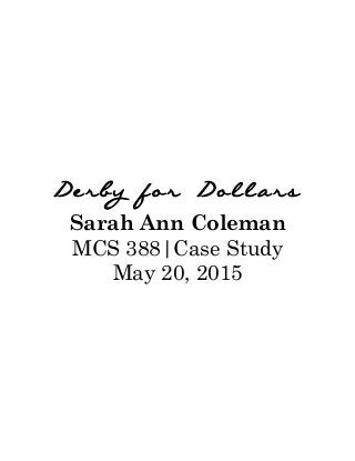 Derby for Dollars
Sarah Ann Coleman
MCS 388|Case Study
May 20, 2015
 