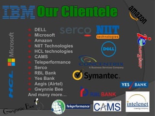  DELL
 Microsoft
 Amazon
 NIIT Technologies
 HCL technologies
 CAMS
 Teleperformance
 Serco
 RBL Bank
 Yes Bank
 Aegis (Airtel)
 Gwynnie Bee
And many more…
 