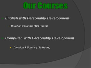  English with Personality Development
 Duration 3 Months (120 Hours)
 Computer with Personality Development
 Duration 3 Months (120 Hours)
 