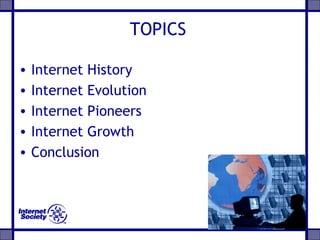 TOPICS
• Internet History
• Internet Evolution
• Internet Pioneers
• Internet Growth
• Conclusion
 