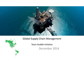 Global Supply Chain Management
Team Huddle Initiative
December 2014
 