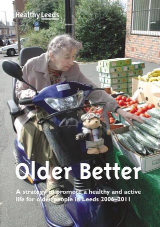 Older Better
A strategy to promote a healthy and active
life for older people in Leeds 2006–2011
 
