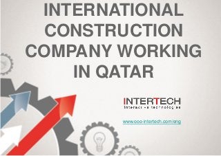 INTERNATIONAL
CONSTRUCTION
COMPANY WORKING
IN QATAR
www.ooo-intertech.com/eng
 