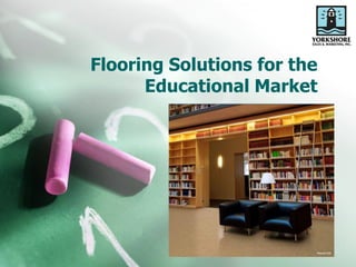 Flooring Solutions for the
Educational Market
 