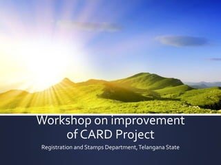 Workshop on improvement
of CARD Project
Registration and Stamps Department,Telangana State
 