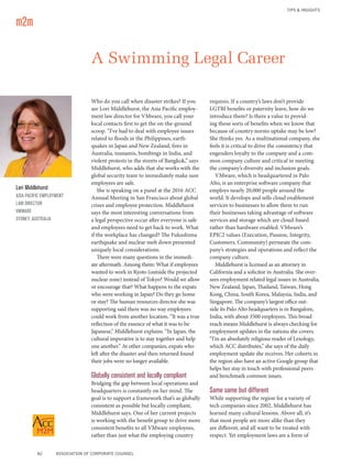 A Swimming Legal Career
Who do you call when disaster strikes? If you
are Lori Middlehurst, the Asia Pacific employ-
ment law director for VMware, you call your
local contacts first to get the on-the-ground
scoop. “I’ve had to deal with employee issues
related to floods in the Philippines, earth-
quakes in Japan and New Zealand, fires in
Australia, tsunamis, bombings in India, and
violent protests in the streets of Bangkok,” says
Middlehurst, who adds that she works with the
global security team to immediately make sure
employees are safe.
She is speaking on a panel at the 2016 ACC
Annual Meeting in San Francisco about global
crises and employee protection. Middlehurst
says the most interesting conversations from
a legal perspective occur after everyone is safe
and employees need to get back to work. What
if the workplace has changed? The Fukushima
earthquake and nuclear melt down presented
uniquely local considerations.
There were many questions in the immedi-
ate aftermath. Among them: What if employees
wanted to work in Kyoto (outside the projected
nuclear zone) instead of Tokyo? Would we allow
or encourage that? What happens to the expats
who were working in Japan? Do they go home
or stay? The human resources director she was
supporting said there was no way employees
could work from another location. “It was a true
reflection of the essence of what it was to be
Japanese,” Middlehurst explains. “In Japan, the
cultural imperative is to stay together and help
one another.” At other companies, expats who
left after the disaster and then returned found
their jobs were no longer available.
Globally consistent and locally compliant
Bridging the gap between local operations and
headquarters is constantly on her mind. The
goal is to support a framework that’s as globally
consistent as possible but locally compliant,
Middlehurst says. One of her current projects
is working with the benefit group to drive more
consistent benefits to all VMware employees,
rather than just what the employing country
requires. If a country’s laws don’t provide
LGTBI benefits or paternity leave, how do we
introduce them? Is there a value to provid-
ing those sorts of benefits when we know that
because of country norms uptake may be low?
She thinks yes. As a multinational company, she
feels it is critical to drive the consistency that
engenders loyalty to the company and a com-
mon company culture and critical in meeting
the company’s diversity and inclusion goals.
VMware, which is headquartered in Palo
Alto, is an enterprise software company that
employs nearly 20,000 people around the
world. It develops and sells cloud enablement
services to businesses to allow them to run
their businesses taking advantage of software
services and storage which are cloud-based
rather than hardware enabled. VMware’s
EPIC2 values (Execution, Passion, Integrity,
Customers, Community) permeate the com-
pany’s strategies and operations and reflect the
company culture.
Middlehurst is licensed as an attorney in
California and a solicitor in Australia. She over-
sees employment related legal issues in Australia,
New Zealand, Japan, Thailand, Taiwan, Hong
Kong, China, South Korea, Malaysia, India, and
Singapore. The company’s largest office out-
side its Palo Alto headquarters is in Bangalore,
India, with about 3500 employees. This broad
reach means Middlehurst is always checking for
employment updates in the nations she covers.
“I’m an absolutely religious reader of Lexology,
which ACC distributes,” she says of the daily
employment update she receives. Her cohorts in
the region also have an active Google group that
helps her stay in touch with professional peers
and benchmark common issues.
Same same but different
While supporting the region for a variety of
tech companies since 2002, Middlehurst has
learned many cultural lessons. Above all, it’s
that most people are more alike than they
are different, and all want to be treated with
respect. Yet employment laws are a form of
m2m
TIPS & INSIGHTS
82	 ASSOCIATION OF CORPORATE COUNSEL
Lori Middlehurst
ASIA PACIFIC EMPLOYMENT
LAW DIRECTOR
VMWARE
SYDNEY, AUSTRALIA
 
