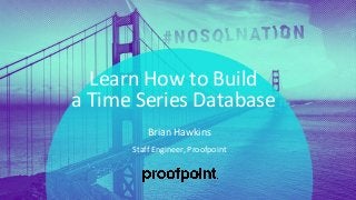 PRESENTATION TITLE ON ONE LINE
AND ON TWO LINES
First and last name
Position, company
Learn How to Build
a Time Series Database
Staff Engineer, Proofpoint
Brian Hawkins
 