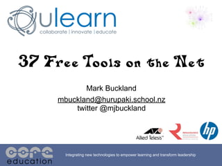 37 Free Tools on the Net
            Mark Buckland
     mbuckland@hurupaki.school.nz
         twitter @mjbuckland




       Integrating new technologies to empower learning and transform leadership
 
