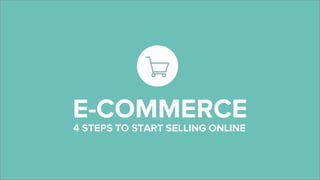 E-COMMERCE
4 STEPS TO START SELLING ONLINE
 