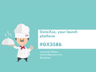 #GX3586 
Leonardo Piñeyro 
@leopiney 
lpineyro@genexus.com 
GeneXus, your launch platform  