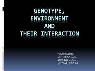 GENOTYPE,
ENVIRONMENT
AND
THEIR INTERACTION
PREPARED BY:
MONALISA SAHU
ADM. NO. 43C/14
3RDYEAR, B.SC.AG
 
