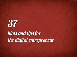 37
hints and tips for
the digital entrepreneur
 
