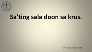Sa’ting sala doon sa krus.



                   www.iglesiangdios.org
 