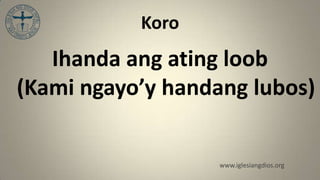 Koro
   Ihanda ang ating loob
(Kami ngayo’y handang lubos)


                   www.iglesiangdios.org
 