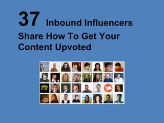 37 Inbound Influencers
Share How To Get Your
Content Upvoted
 