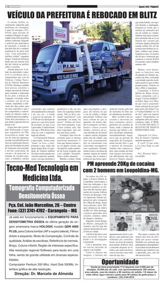 Agosto 2012 - Página 6

VEÍCULO DA PREFEITURA É REBOCADO EM BLITZ

O veículo, XANA, recentemente adquirido pela
prefeitura de Carangola,
o qual foi entregue a FUNASA, para auxiliar no
combate a Dengue, foi apreendido numa blitz da polícia
militar e rebocado. Segundo
o policial que participava
da operação, a atitude se
deu pelo fato de o condutor
responsável, de nome José
Luiz, “está utilizando o
telefone celular” enquanto
dirigia. O policial informou
ainda que um tenente teria
ido dar ciência ao prefeito
sobre o ocorrido.
Atitude plausível: A atitude da autoridade é plausível e corrobora com o
cumprimento das Leis de
Trânsito, Código Nacional de Trânsito Brasileiro
(CNTB). Qualquer cidadão
nem precisa consultar o
código nacional de trânsito
para constatar a imposição
da lei, pois, a maciça divulgação veiculada sobre
o assunto, uso de tel ao
volante, impedindo a utilização das duas mãos, para
ser mais específico e que o
ato compromete a concentração no trânsito vindo a
contribuir para um acidente.
Todos têm consciência e os
que ainda a ignoram devem
passar a ter.
O que mais não é permitido? Reforçando o exemplar argumento do PM,
acrescenta-se ainda: não
uso do cinto de segurança;
circular com deficiência nos
itens de sinalização (luzes);
parar em fila dupla em pista
de rolamento sem proceder
à devida sinalização do
veículo e da pista (em se
tratando de veículos especiais, a trabalho); efetuar

que tenha bebido, em especial durante a madrugada.
Imagina-se ainda que o
número de autuações por
uso de celular ao volante,
também seja muito comum,
pois raramente não se vê, na
maioria dos veículos que
circulam, alguém dirigindo
usando celular. Por ser tão
comum usar telefone ao volante, embora seja errado,
imagina-se que, no mesmo
dia em que o motorista que
conduzia o veículo XANA
foi autuado, outros também
tenham sido.

conversões sem sinalizar
antecipadamente a intenção
e etc, etc, etc... é errado
e passível de punição. O
CNTB não faz distinção de
quem ou o que deva gozar
de exceções, ou seja, a Lei
é para todos. Conhecimento
este que o PM deixou bem
claro ter com o regimento
legal de trânsito.
Lei Nacional de Trânsito
é para todos: Assim como
“todas” as Leis, a interpretação é que, todos são
iguais diante dela. A Legislação de Trânsito também
faz observações quanto aos
veículos especiais, quando,
como e em que momento é

justificável o não uso dos
cintos de segurança dentre
outras. Não se deve confundir “justificável” com
“permitido”, ou ainda, “eu
posso”. Podem até fazer
sem sofrer punições, o que
é bem comum, mas, não
pela Legislação, mas sim
por uma força oculta.
Exemplos: Que sirva de
exemplo para os demais
motoristas desatentos. É
bom que fiquem atentos e,
ao ver algum veículo, seja
ele qual for, sendo conduzido de forma irregular, que
você cidadão, fotografe,
filme e enfim, denuncie.
Bebida e volante: Ainda

Tecno-Med Tecnologia em
Medicina Ltda.
Tomografia Computadorizada
Densitometria Óssea

Pça. Cel. João Marcelino, 26 – Centro
Fone: (32) 3741-4702 - Carangola – MG
Já está em funcionamento o EQUIPAMENTO PARA
DENSITOMETRIA ÓSSEA de última geração de origem americana marca HOLOGIC modelo QDR 4000
PLUS, para Coluna lombar (AP e supino lateral), Fêmur
direito e esquerdo, Modo de Comparação, Controle de
qualidade, Análise de escoliose, Referência de normais,
Braço, Coluna infantil, Região de interesse específica,
Alta resolução regional Software para laudo em uma
folha, sendo de grande utilidade em diversas especialidades.
Computador Pentium 200 Mhz, Hard Disk 500Mb, Interface gráfica de alta resolução.

Direção: Dr. Marcelo de Almeida

mais preocupante e perigoso, até mesmo do que
o uso do celular, é dirigir
alcoolizado. Embora seja
mais comum do que se
aparenta, em muitas cidades é corriqueiro ver bares,
boates e outros eventos
lotados, inclusive de jovens fazendo uso de álcool
e depois saírem dirigindo
pelas ruas da cidade, seja
com som extremamente
alto ou transitando com
velocidade incompatível
com o perímetro. Normalmente à noite e nos finais de
semana. Apesar de normal
e comum, não é comum a
notícia de que houve apre-

ensão do veículo, pelo fato
do motorista ter feito uso
de substâncias alcoólicas.
Blitz: As blitz’s são necessária e deveriam ser
mais constantes, principalmente em ocasiões de
festas, onde o número de
pessoas que bebem e depois vão dirigir, aumentam
assustadoramente. Imagina-se que no período da
exposição de Carangola,
tenha havido blitz e que
o número de autuações
tenham sido expressivo,
pois, uma semana de festa
com intensa movimentação dificilmente não seja
possível flagrar alguém

No último dia (16), sábado, a Polícia Militar de
Leopoldina interrompeu a
festa dos traficantes e dos
possíveis usuários, ao efetuar uma das maiores apreensões de cocaína. Edílson
Ferreira de Resende e Flávio Aparecido Valente responsáveis pelo transporte
dos 20Kg da droga, foram
interceptados pela PM,
após denúncias de tráfico
na BR-116. Além da droga,
a polícia apreendeu dois
veículos, celulares, talões
de cheques e dinheiro.
Segundo, Gisela Borges
de Mattos, delegada da
comarca, esta foi uma das
maiores apreensões de coca
já feita na cidade.
A polícia não deu o caso
por encerrado com esta
prisão e as investigações
continuarão.
Com a apreensão, muitos narizes deixarão de
aspirar o pó maldito.
Como se observa nas
imagens, o homem são

aparentemente fortes e saudáveis e que poderiam está
trilhando por caminhos
lícitos, ao invés de estarem
procurando dinheiro fácil
e trazendo desgosto às famílias, que nada tem haver
com os seus atos, mas, sofre
mais do que eles...

Multas: seria interessante se houvesse uma
divulgação do balanço periódico de blitz, colocando
a sociedade a par dos resultados positivos que as blitz
proporcionam. Gostem ou
não, a Blitz é importante.
Campanha: A Polícia
Militar de Minas Gerais,
lança campanha com o
slogan “Carona Solidária”,
ao beber, fique vivo! Mostre que você é consciente!
Passe a direção de seu carro
para quem não bebeu! Use
a “Carona Solidária” ou “vá
de táxi” para um transito
seguro. Empenhados na
campanha além dos patrocinadores estão: 4ª RPM;
4ª CIA PM IND MAT; 2º
PELOTÃO DE POLÍCIA
RODOVIÁRIA-UBÁ.
Operação Lei Seca...
Nós do Jornal o Vertente
também apoiamos!!!
E você? O que acha,
a Lei Seca Pega ou não
Pega?!
Por: Winston Sales –
Goval/MG

PM apreende 20Kg de cocaína
com 2 homens em Leopoldina-MG.

Dos males o menor, são
menos dois fora da atividade por pouco tempo.
Parabéns aos policiais que
participaram e principalmente o(s) autor (es) da denúncia
anônima que culminou com
a apreensão, pois, sem ela
não haveria êxito.

Oportunidade

Vende-se Uma propriedade 17,5 alqueres com 8.000 pés de
elcalipto, 25.000 pés de café, com aproximadamente 350 metros
area calçada, casa de meieiro a 80 mentros do asfalto, 1/2 alquer de
mata nativa, água natural e pasto para 50 cabeça de gado-preço a
combinar: (32) 3744-2070

 