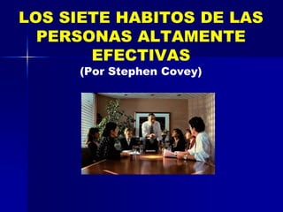 LOS SIETE HABITOS DE LAS
PERSONAS ALTAMENTE
EFECTIVAS
(Por Stephen Covey)
 