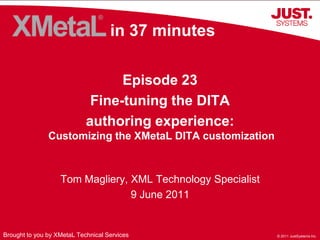 in 37 minutes Episode 23 Fine-tuning the DITA  authoring experience: Customizing the XMetaL DITA customization Tom Magliery, XML Technology Specialist 9 June 2011 Brought to you by XMetaL Technical Services 