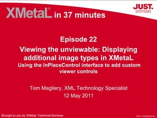 in 37 minutes Episode 22 Viewing the unviewable: Displaying additional image types in XMetaL Using the InPlaceControl interface to add custom viewer controls Tom Magliery, XML Technology Specialist 12 May 2011 Brought to you by XMetaL Technical Services 