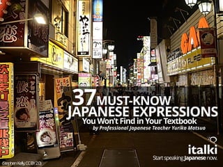 MUST-KNOW37
JAPANESE EXPRESSIONS
You Won’tFindinYour Textbook
by Professional Japanese Teacher Yurika Matsuo
(StephenKelly,CCBY2.0)
StartspeakingJapanesenow.
 
