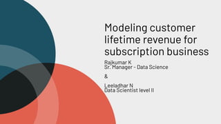 Modeling customer
lifetime revenue for
subscription business
Rajkumar K
Sr. Manager - Data Science
&
Leeladhar N
Data Scientist level II
 