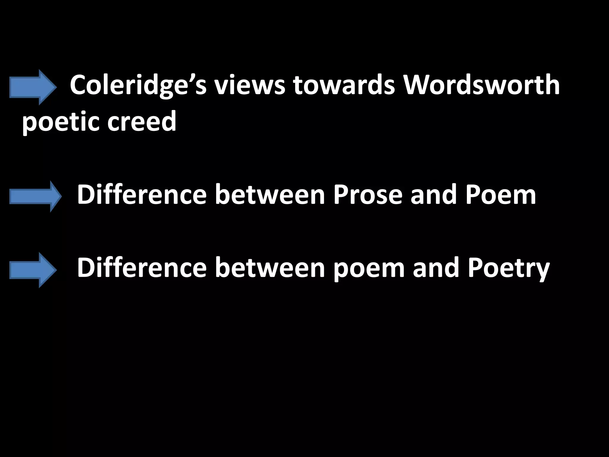 Coleridge’s views towards Wordsworth
poetic creed
Difference between Prose and Poem
Difference between poem and Poetry