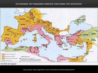 Πηγή εικόνας: https://agiw.fak1.tu-berlin.de/Auditorium/AntKrieg/Kap10.htm
ΟΙ ΕΠΑΡΧΙΕΣ ΤΟΥ ΡΩΜΑÏΚΟΥ ΚΡΑΤΟΥΣ ΤΗΝ ΕΠΟΧΗ ΤΟΥ ΑΥΓΟΥΣΤΟΥ
 