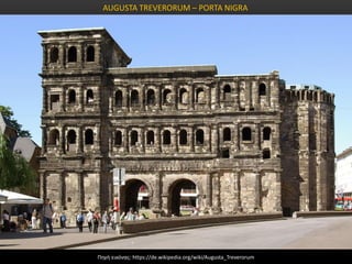 Πηγή εικόνας: https://de.wikipedia.org/wiki/Augusta_Treverorum
AUGUSTA TREVERORUM – PORTA NIGRA
 
