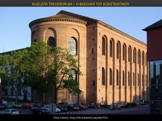 Πηγή εικόνας: https://de.wikipedia.org/wiki/Trier
AUGUSTA TREVERORUM – Η ΒΑΣΙΛΙΚΗ ΤΟΥ ΚΩΝΣΤΑΝΤΙΝΟΥ
 