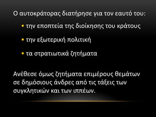 Ο αυτοκράτορας διατήρησε για τον εαυτό του:
• την εποπτεία της διοίκησης του κράτους
• την εξωτερική πολιτική
• τα στρατιωτικά ζητήματα
Ανέθεσε όμως ζητήματα επιμέρους θεμάτων
σε δημόσιους άνδρες από τις τάξεις των
συγκλητικών και των ιππέων.
 