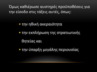 Όμως καθιέρωσε αυστηρές προϋποθέσεις για
την είσοδο στις τάξεις αυτές, όπως:
• την ηθική ακεραιότητα
• την εκπλήρωση της στρατιωτικής
θητείας και
• την ύπαρξη μεγάλης περιουσίας
 