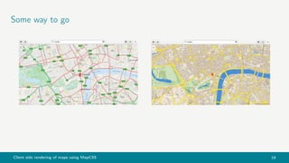 Client side rendering of maps using MapCSS 18
Some way to go
 