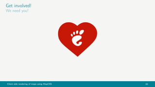 Client side rendering of maps using MapCSS 20
Get involved!
We need you!
 