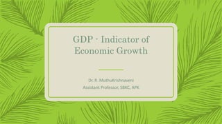 GDP - Indicator of
Economic Growth
Dr. R. MuthuKrishnaveni
Assistant Professor, SBKC, APK
 
