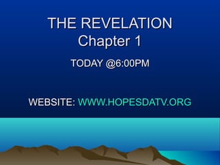 THE REVELATIONTHE REVELATION
Chapter 1Chapter 1
TODAY @6:00PMTODAY @6:00PM
WEBSITE:WEBSITE: WWW.HOPESDATV.ORGWWW.HOPESDATV.ORG
 