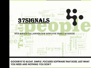37signals
WEB-based collaboration apps for small business
GOODBYE TO BLOAT .SIMPLE ,FOCUSED SOFTWARE THAT DOES JUST WHAT
YOU NEED AND NOTHING YOU DON’T
 