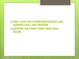  THEY ALSO HAVE PUBLISHED BOOKS LIKE
GETTING REAL AND REWORK.
 REWORK WAS NEW YORK TIMES BEST-
SELLER.
 