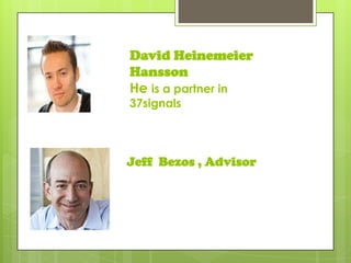 David Heinemeier
Hansson
He is a partner in
37signals
Jeff Bezos , Advisor
 
