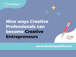 Nine ways Creative
Professionals can
become Creative


Entrepreneurs
www.dominiquefalla.com
 