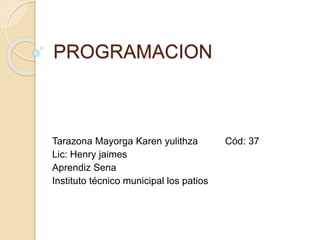 PROGRAMACION
Tarazona Mayorga Karen yulithza Cód: 37
Lic: Henry jaimes
Aprendiz Sena
Instituto técnico municipal los patios
 